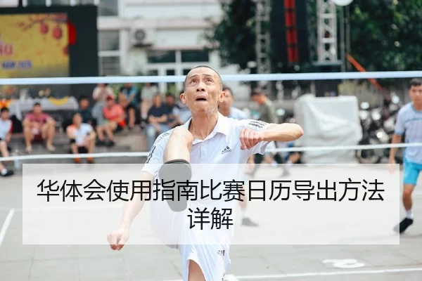 华体会使用指南比赛日历导出方法详解