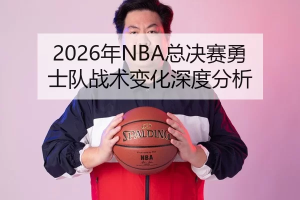 2026年NBA总决赛勇士队战术变化深度分析