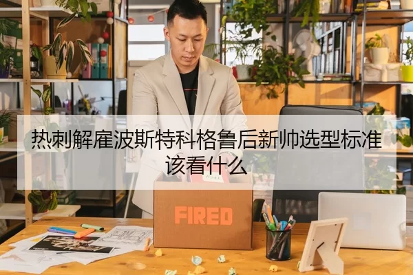 热刺解雇波斯特科格鲁后新帅选型标准该看什么
