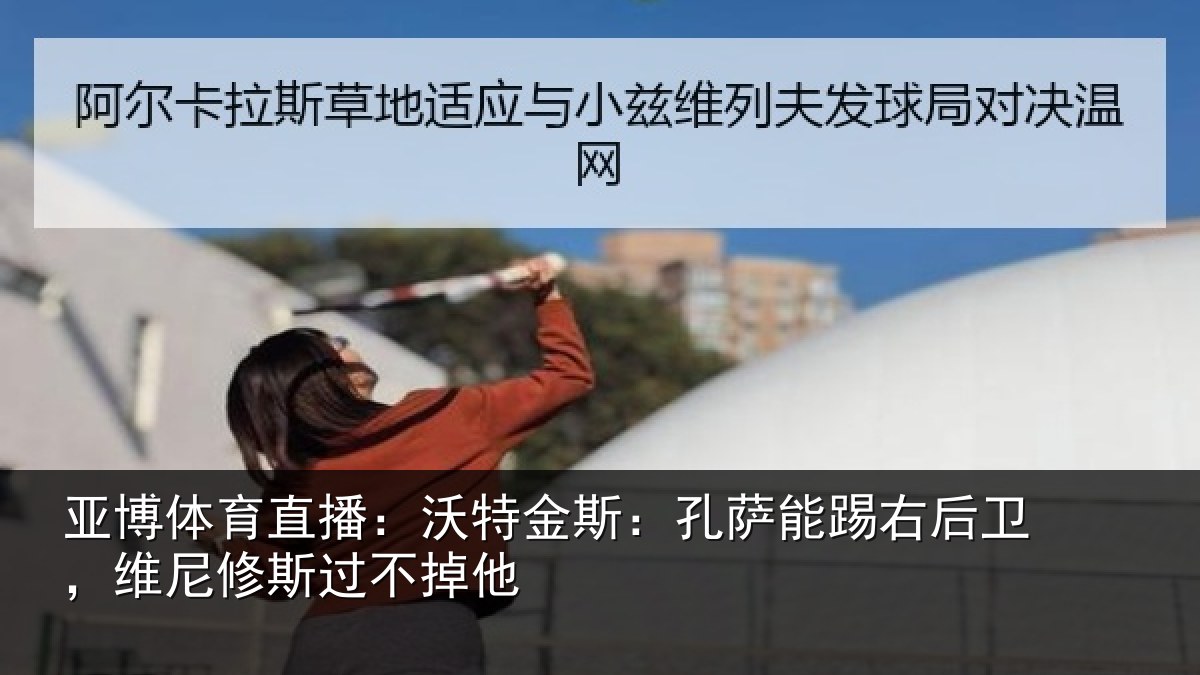亚博体育直播:沃特相关情况卫,维尼修斯过不掉他
