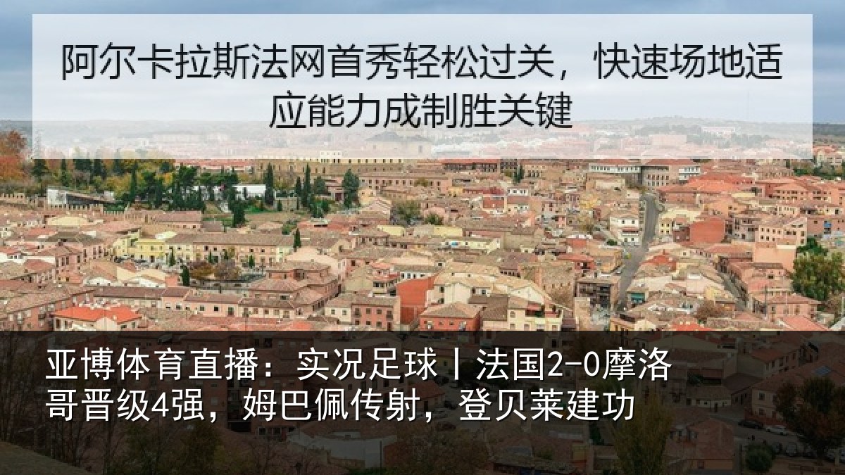 亚博体育直播:实况足球丨法国2-0摩洛哥晋级4强,姆巴佩传射,登贝莱建功