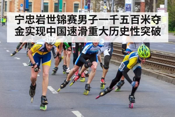 宁忠岩世锦赛男子一千五百米夺金实现中国速滑重大历史性突破