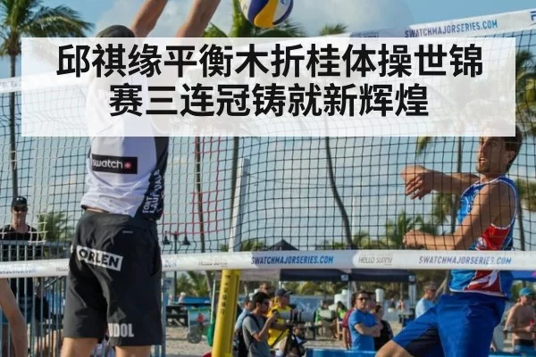 邱祺缘平衡木折桂体操世锦赛三连冠铸就新辉煌