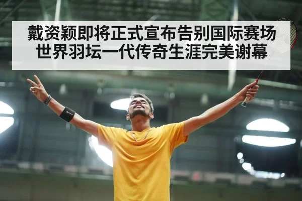 戴资颖即将正式宣布告别国际赛场世界羽坛一代传奇生涯完美谢幕