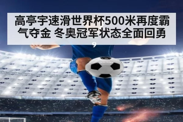 高亭宇速滑世界杯500米再度霸气夺金 冬奥冠军状态全面回勇