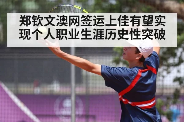郑钦文澳网签运上佳有望实现个人职业生涯历史性突破