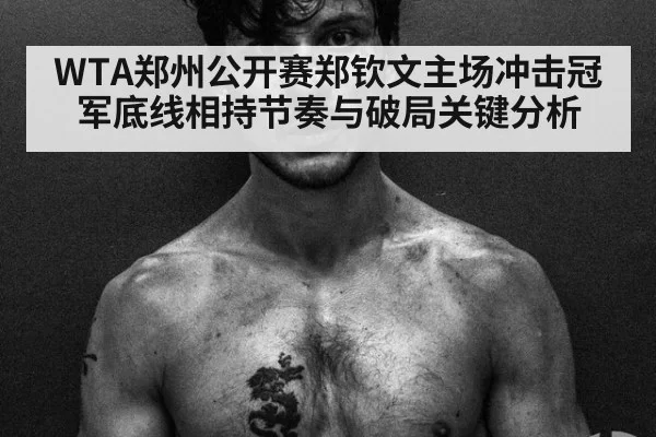 WTA郑州公开赛郑钦文主场冲击冠军底线相持节奏与破局关键分析
