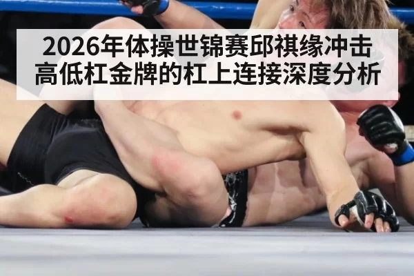 2026年体操世锦赛邱祺缘冲击高低杠金牌的杠上连接深度分析